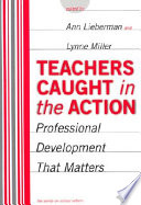 Teachers caught in the action : professional development that matters / Ann Lieberman, Lynne Miller, editors.