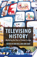 Televising history mediating the past in postwar Europe / edited by Erin Bell and Ann Gray.