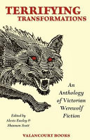 Terrifying transformations : an anthology of Victorian werewolf fiction, 1838-1896 / edited and introduced by Alexis Easley and Shannon Scott.