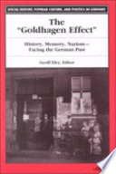 The "Goldhagen effect" : history, memory, Nazism--facing the German past / edited by Geoff Eley.