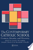 The Contemporary Catholic school : context, identity, and diversity / edited by Terence H. McLaughlin, Joseph O'Keefe, and Bernadette O'Keeffe.