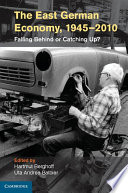 The East German economy, 1945-2010 : falling behind or catching up? / edited by Hartmut Berghoff, German Historical Institute, Washington DC., Uta A. Balbier, King's College, London.