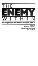 The Enemy within : pit villages and the miners' strike of 1984-5 / edited by Raphael Samuel, Barbara Bloomfield, Guy Boanas.