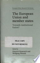 The European Union and member states : towards institutional fusion? / edited by Dietrich Rometsch and Wolfgang Wessels.