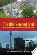The GDR remembered : representations of the East German state since 1989 / edited by Nick Hodgin and Caroline Pearce.