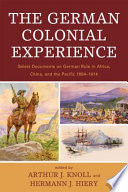 The German colonial experience : select documents on German rule in Africa, China, and the Pacific 1884-1914 / [edited by] Arthur J. Knoll, Hermann J. Hiery.