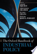 The Oxford handbook of industrial policy / edited by Arkebe Oqubay, Christopher Cramer, Ha-Joon Chang, and Richard Kozul-Wright.