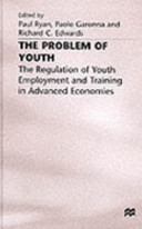 The Problem of youth : the regulation of youth employment and training in advanced economies / edited by Paul Ryan, Paolo Garonna and Richard C. Edwards.