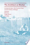 The architect as worker immaterial labor, the creative class, and the politics of design / edited by Peggy Deamer.