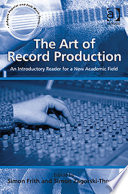 The art of record production : an introductory reader for a new academic field / edited by Simon Frith, Simon Zagorski-Thomas.