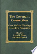 The covenant connection : from federal theology to modern federalism / edited by Daniel J. Elazar and John Kincaid.