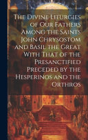 The divine liturgies of our fathers among the Saints John Chrysostom and Basil the Great : with that of the presanctified, preceded by the Hesperinos and the Orthros / edited with the Greek text by J. N. W. B. Robertson.