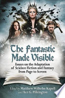 The fantastic made visible : essays on the adaptation of science fiction and fantasy from page to screen / Edited by Matthew Wilhelm Kapell and Ace G. Pilkington.