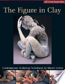 The figure in clay : contemporary sculpting techniques by master artists : Arleo, Boger, Burns, Gonzlez, Jeck, Novak, Smith, Takamori, Walsh / [editor, Suzanne J.E. Tourtillott].