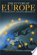 The future of Europe : enlargement and integration / edited by Fraser Cameron.
