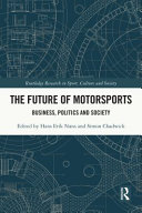 The future of motorsports business, politics and society / edited by Hans Erik Næss and Simon Chadwick.