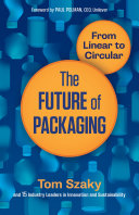 The future of packaging : from linear to circular / Tom Szaky and 15 industry leaders in innovation and sustainability.