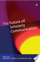 The future of scholarly communication / edited by Deborah Shorley and Michael Jubb.
