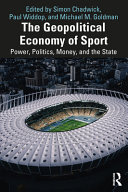 The geopolitical economy of sport : power, politics, money, and the state / edited by Simon Chadwick, Paul Widdop, and Michael M. Goldman.
