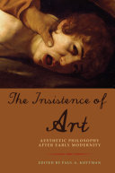 The insistence of art : aesthetic philosophy after early modernity / edited by Paul A. Kottman.
