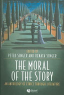 The moral of the story : an anthology of ethics through literature / edited by Peter Singer and Renata Singer.