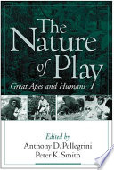 The nature of play : great apes and humans / edited by Anthony D. Pellegrini and Peter K. Smith.