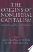 The origins of nonliberal capitalism : Germany and Japan in comparison / edited by Wolfgang Streeck and Kozo Yamamura.