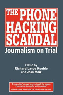 The phone hacking scandal : journalism on trial / edited by Richard Lance Keeble and John Mair.