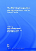 The planning imagination : Peter Hall and the study of urban and regional planning / edited by Mark Tewdwr-Jones, Nicholas A. Phelps, Robert Freestone.
