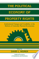 The political economy of property rights : institutional change and credibility in the reform of centrally planned economies / edited by David L. Weimer.