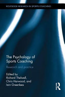 The psychology of sports coaching : research and practice / edited by Richard Thelwell, Chris Harwood and Iain Greenlees.