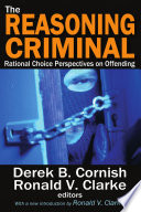 The reasoning criminal : rational choice perspectives on offending / Derek B. Cornish and Ronald V. Clarke, editors ; with a new introduction by Ronald V. Clarke.