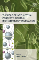 The role of intellectual property rights in biotechnology innovation / edited by David Castle.