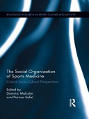 The social organization of sports medicine critical socio-cultural perspectives / edited by Dominic Malcolm and Parissa Safai.