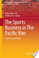 The sports business in the Pacific Rim economics and policy / edited by Young Hoon Lee and Rodney Fort.