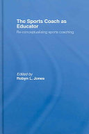 The sports coach as educator : reconceptualising sports coaching / edited by Robyn L. Jones.