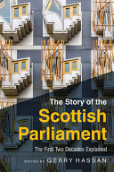 The story of the Scottish Parliament : the first two decades explained / edited by Gerry Hassan.
