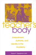 The teacher's body : embodiment, authority, and identity in the academy / Diane P. Freedman & Martha Stoddard Holmes, editors.