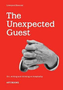 The unexpected guest : art, writing and thinking on hospitality / edited by Sally Tallant and Paul Domela.