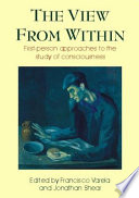 The view from within : first-person approaches to the study of consciousness / edited by Francisco J. Varela and Jonathan Shear.