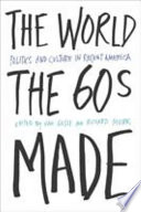 The world the sixties made : politics and culture in recent America / edited by Van Gosse and Richard Moser.