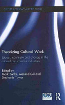 Theorizing cultural work : labour, continuity and change in the cultural and creative industries / edited by Mark Banks, Rosalind Gill and Stephanie Taylor.