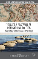 Towards a postsecular international politics : new forms of community, identity, and power / edited by Luca Mavelli and Fabio Petito.