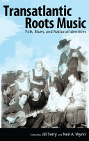 Transatlantic roots music : folk, blues, and national identities / edited by Jill Terry and Neil A. Wynn.