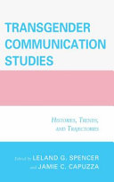 Transgender communication studies : histories, trends, and trajectories / edited by Leland G. Spencer and Jamie C. Capuzza.