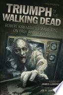 Triumph of The walking dead : Robert Kirkman's zombie epic on page and screen / edited by James Lowder.
