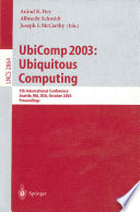 UbiComp 2003, ubiquitous computing : 5th international conference, Seattle, WA, USA, October 12-15 2003 : proceedings / Anind K. Dey, Albrecht Schmidt, Joseph F. McCarthy (eds.).