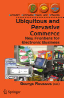 Ubiquitous and pervasive commerce : new frontiers for electronic business / George Roussos (ed.).
