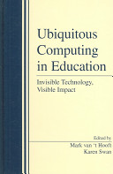 Ubiquitous computing in education : invisible technology, visible impact / edited by Mark van't Hooft & Karen Swan.