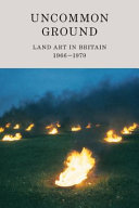 Uncommon ground : land art in Britain 1966-1979 / [exhibition curated by Nicholas Alfrey, Joy Sleeman and Ben Tufnell ; exhibition organised by Jill Constantine and Vanessa North].
